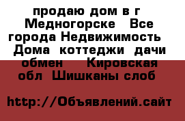 продаю дом в г. Медногорске - Все города Недвижимость » Дома, коттеджи, дачи обмен   . Кировская обл.,Шишканы слоб.